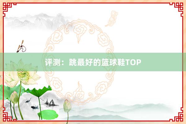 评测：跳最好的篮球鞋TOP