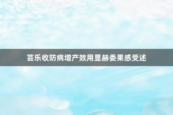 芸乐收防病增产效用显赫委果感受述