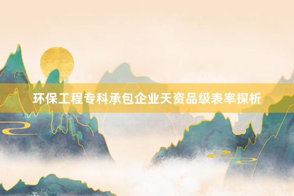 环保工程专科承包企业天资品级表率探析